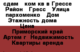 сдам 2-ком кв.в Грессе › Район ­ Гресс › Улица ­ пархоменко › Дом ­ 1 › Этажность дома ­ 5 › Цена ­ 10 000 - Приморский край, Артем г. Недвижимость » Квартиры аренда   